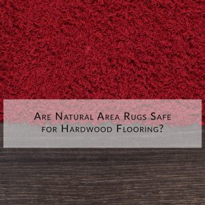Are natural Area rugs safe for hardwood flooring